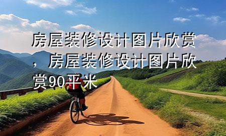 房屋裝修設(shè)計(jì)圖片欣賞，房屋裝修設(shè)計(jì)圖片欣賞90平米