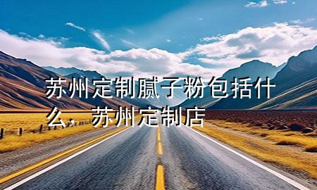 蘇州定制膩?zhàn)臃郯ㄊ裁?，蘇州定制店