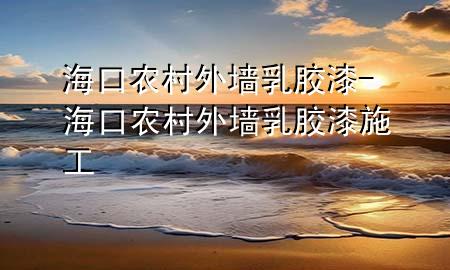 ?？谵r(nóng)村外墻乳膠漆-?？谵r(nóng)村外墻乳膠漆施工