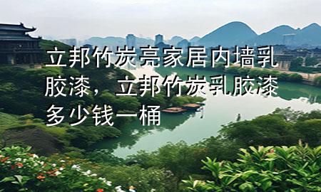 立邦竹炭亮家居內(nèi)墻乳膠漆，立邦竹炭乳膠漆多少錢一桶
