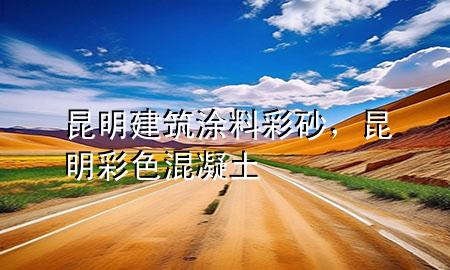 昆明建筑涂料彩砂，昆明彩色混凝土