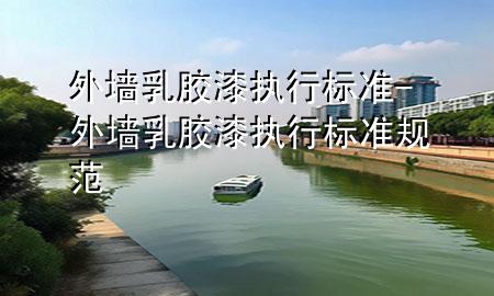 外墻乳膠漆執(zhí)行標準-外墻乳膠漆執(zhí)行標準規(guī)范