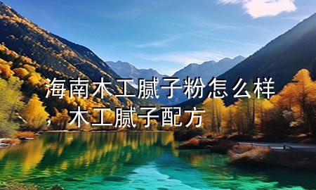 海南木工膩子粉怎么樣，木工膩子配方