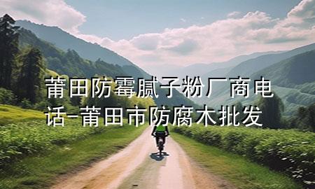 莆田防霉膩?zhàn)臃蹚S商電話-莆田市防腐木批發(fā)