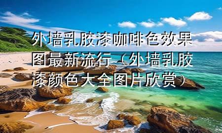 外墻乳膠漆咖啡色效果圖最新流行（外墻乳膠漆顏色大全圖片欣賞）