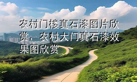 農(nóng)村門樓真石漆圖片欣賞，農(nóng)村大門真石漆效果圖欣賞