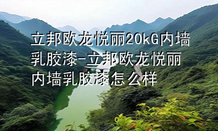 立邦歐龍悅麗20kG內(nèi)墻乳膠漆-立邦歐龍悅麗內(nèi)墻乳膠漆怎么樣
