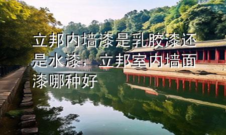 立邦內(nèi)墻漆是乳膠漆還是水漆，立邦室內(nèi)墻面漆哪種好