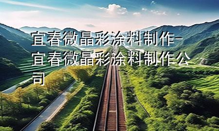 宜春微晶彩涂料制作-宜春微晶彩涂料制作公司