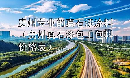 貴州專業(yè)的真石漆涂料（貴州真石漆包工包料價(jià)格表）