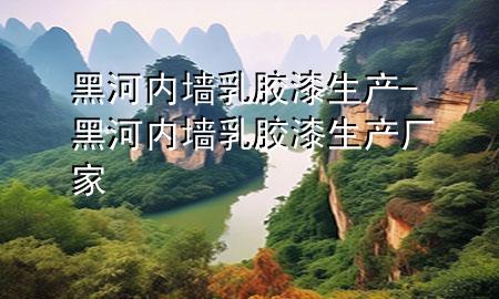 黑河內(nèi)墻乳膠漆生產(chǎn)-黑河內(nèi)墻乳膠漆生產(chǎn)廠家
