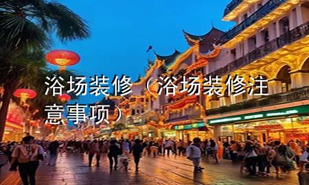 浴場裝修（浴場裝修注意事項）