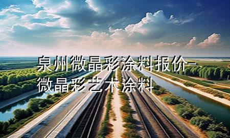 泉州微晶彩涂料報(bào)價(jià)-微晶彩藝術(shù)涂料