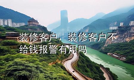 裝修客戶，裝修客戶不給錢報警有用嗎