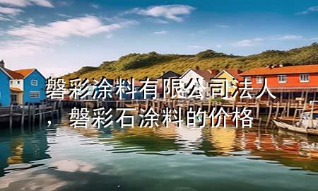 磐彩涂料有限公司法人，磐彩石涂料的價格