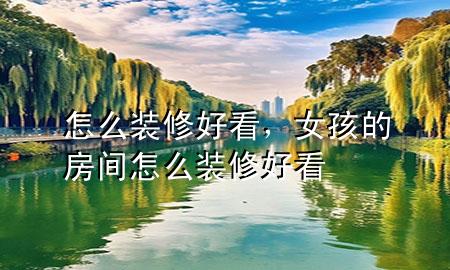 怎么裝修好看，女孩的房間怎么裝修好看