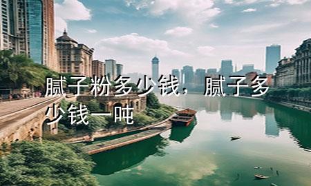 膩?zhàn)臃鄱嗌馘X，膩?zhàn)佣嗌馘X一噸