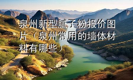 泉州新型膩?zhàn)臃蹐?bào)價(jià)圖片（泉州常用的墻體材料有哪些）
