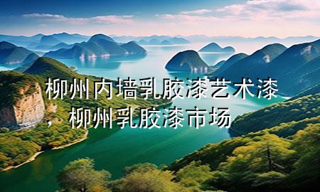 柳州內(nèi)墻乳膠漆藝術(shù)漆，柳州乳膠漆市場