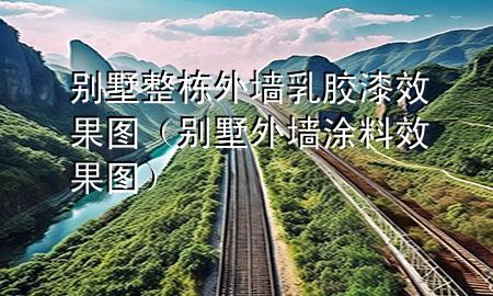 別墅整棟外墻乳膠漆效果圖（別墅外墻涂料效果圖）