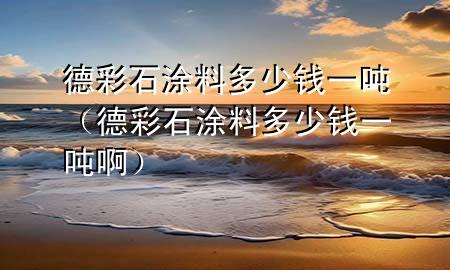 德彩石涂料多少錢一噸（德彩石涂料多少錢一噸?。?>
             </div>
             <!--文章無圖的情況下插入一張圖片end-->
              
      <p>大家好，今天小編關(guān)注到一個(gè)比較有意思的話題，就是關(guān)于德彩石涂料多少錢一噸的問題，于是小編就整理了5個(gè)相關(guān)介紹德彩石涂料多少錢一噸的解答，讓我們一起看看吧。</p><ol type=