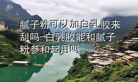 膩?zhàn)臃劭梢约影兹槟z來刮嗎-白乳膠能和膩?zhàn)臃蹍⒑推鹩脝?>
             </div>
             <!--文章無圖的情況下插入一張圖片end-->
              
      <p>本篇文章給大家談?wù)勀佔(zhàn)臃劭梢约影兹槟z來刮嗎，以及白乳膠能和膩?zhàn)臃蹍⒑推鹩脝釋?duì)應(yīng)的知識(shí)點(diǎn)，希望對(duì)各位有所幫助，不要忘了收***本站喔。
今天給各位分享膩?zhàn)臃劭梢约影兹槟z來刮嗎的知識(shí)，其中也會(huì)對(duì)白乳膠能和膩?zhàn)臃蹍⒑推鹩脝徇M(jìn)行解釋，如果能碰巧解決***現(xiàn)在面臨的問題，別忘了關(guān)注本站，現(xiàn)在開始吧！</p><ol type=