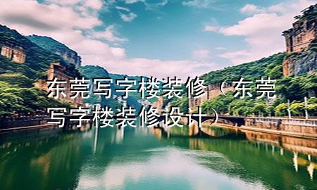 東莞寫字樓裝修（東莞寫字樓裝修設(shè)計）