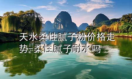 天水柔性膩?zhàn)臃蹆r(jià)格走勢(shì)-柔性膩?zhàn)幽退畣?>
             </div>
             <!--文章無(wú)圖的情況下插入一張圖片end-->
              
      <p>本篇文章給大家談?wù)勌焖嵝阅佔(zhàn)臃蹆r(jià)格走勢(shì)，以及柔性膩?zhàn)幽退畣釋?duì)應(yīng)的知識(shí)點(diǎn)，希望對(duì)各位有所幫助，不要忘了收***本站喔。
今天給各位分享天水柔性膩?zhàn)臃蹆r(jià)格走勢(shì)的知識(shí)，其中也會(huì)對(duì)柔性膩?zhàn)幽退畣徇M(jìn)行解釋，如果能碰巧解決***現(xiàn)在面臨的問(wèn)題，別忘了關(guān)注本站，現(xiàn)在開(kāi)始吧！</p><ol type=