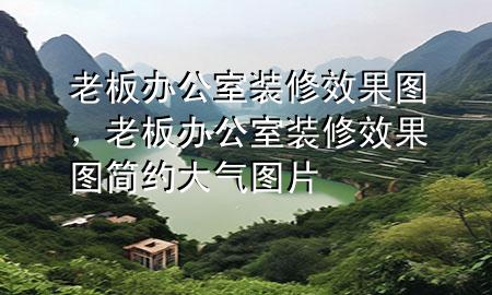 老板辦公室裝修效果圖，老板辦公室裝修效果圖簡約大氣圖片
