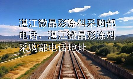 湛江微晶彩涂料采購(gòu)部電話，湛江微晶彩涂料采購(gòu)部電話地址