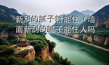 新刮的膩子粉能?。▔γ嫘鹿蔚哪佔幽茏∪藛幔?>
             </div>
             <!--文章無圖的情況下插入一張圖片end-->
              
      <p>本篇文章給大家談?wù)勑鹿蔚哪佔臃勰茏?，以及墻面新刮的膩子能住人嗎對?yīng)的知識點，希望對各位有所幫助，不要忘了收***本站喔。
今天給各位分享新刮的膩子粉能住的知識，其中也會對墻面新刮的膩子能住人嗎進(jìn)行解釋，如果能碰巧解決***現(xiàn)在面臨的問題，別忘了關(guān)注本站，現(xiàn)在開始吧！</p><ol type=