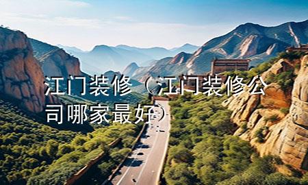 江門裝修（江門裝修公司哪家最好）
