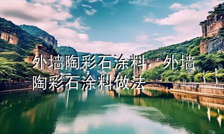 外墻陶彩石涂料，外墻陶彩石涂料做法