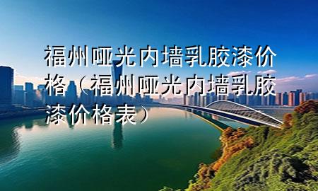 福州啞光內(nèi)墻乳膠漆價格（福州啞光內(nèi)墻乳膠漆價格表）
