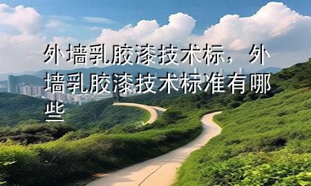 外墻乳膠漆技術(shù)標，外墻乳膠漆技術(shù)標準有哪些
