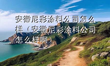 安徽尼彩涂料公司怎么樣（安徽尼彩涂料公司怎么樣?。?>
             </div>
             <!--文章無(wú)圖的情況下插入一張圖片end-->
              
      <p>本篇文章給大家談?wù)劙不漳岵释苛瞎驹趺礃?，以及安徽尼彩涂料公司怎么樣啊?duì)應(yīng)的知識(shí)點(diǎn)，希望對(duì)各位有所幫助，不要忘了收***本站喔。
今天給各位分享安徽尼彩涂料公司怎么樣的知識(shí)，其中也會(huì)對(duì)安徽尼彩涂料公司怎么樣啊進(jìn)行解釋，如果能碰巧解決***現(xiàn)在面臨的問(wèn)題，別忘了關(guān)注本站，現(xiàn)在開始吧！</p><ol type=