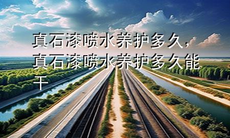 真石漆噴水養(yǎng)護(hù)多久，真石漆噴水養(yǎng)護(hù)多久能干
