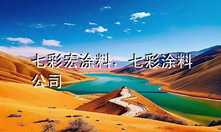 七彩宏涂料，七彩涂料公司