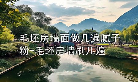 毛坯房墻面做幾遍膩?zhàn)臃?毛坯房墻刷幾遍