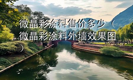 微晶彩涂料售價多少（微晶彩涂料外墻效果圖）