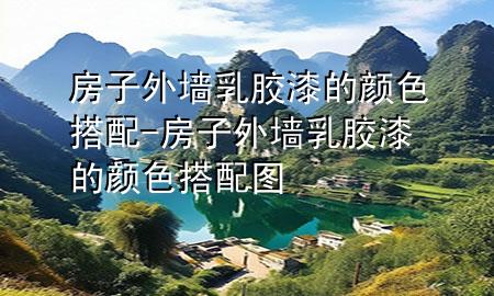 房子外墻乳膠漆的顏色搭配-房子外墻乳膠漆的顏色搭配圖