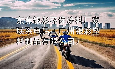 東莞銀彩環(huán)保涂料廠家聯(lián)系電話（廣州銀彩塑料制品有限公司）