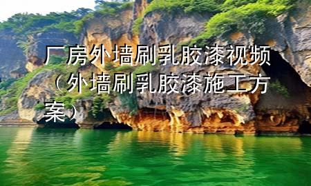 廠房外墻刷乳膠漆視頻（外墻刷乳膠漆施工方案）