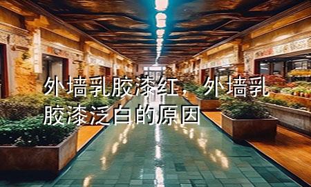 外墻乳膠漆紅，外墻乳膠漆泛白的原因