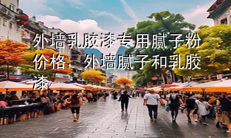 外墻乳膠漆專用膩?zhàn)臃蹆r(jià)格，外墻膩?zhàn)雍腿槟z漆