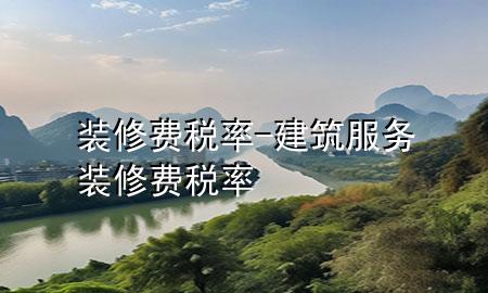 裝修費(fèi)稅率-建筑服務(wù)裝修費(fèi)稅率