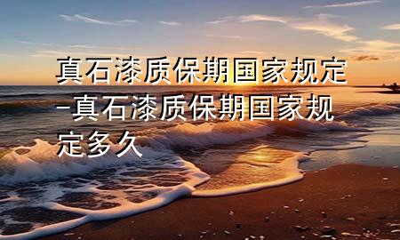 真石漆質(zhì)保期國家規(guī)定-真石漆質(zhì)保期國家規(guī)定多久