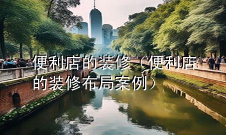 便利店的裝修（便利店的裝修布局案例）