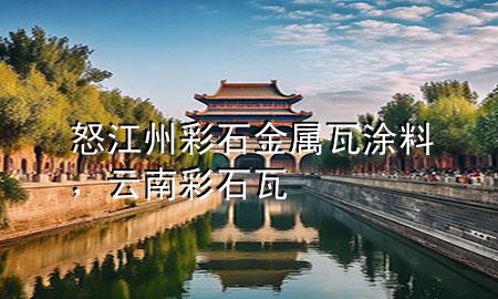怒江州彩石金屬瓦涂料，云南彩石瓦
