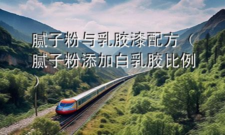 膩?zhàn)臃叟c乳膠漆配方（膩?zhàn)臃厶砑影兹槟z比例）